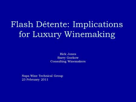 Flash Détente: Implications for Luxury Winemaking Rick Jones Barry Gnekow Consulting Winemakers Napa Wine Technical Group 23 February 2011.