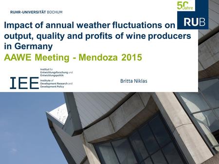 Impact of annual weather fluctuations on output, quality and profits of wine producers in Germany AAWE Meeting - Mendoza 2015 Britta Niklas.