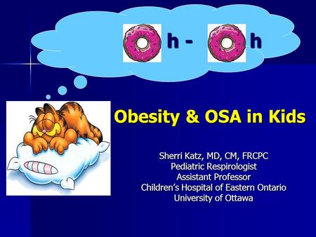 H - h Sherri Katz, MD, CM, FRCPC Pediatric Respirologist Assistant Professor Children’s Hospital of Eastern Ontario University of Ottawa Obesity & OSA.