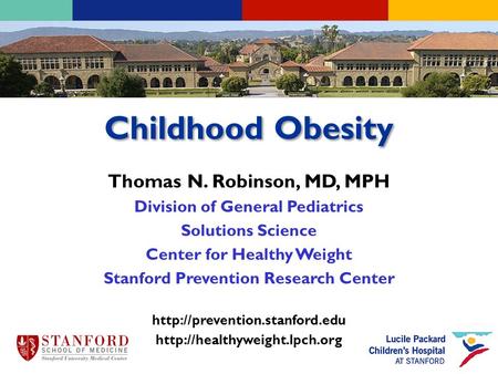 Childhood Obesity Thomas N. Robinson, MD, MPH Division of General Pediatrics Solutions Science Center for Healthy Weight Stanford Prevention Research Center.