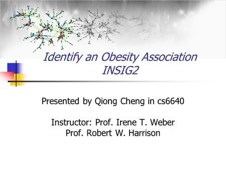 Presented by Qiong Cheng in cs6640 Instructor: Prof. Irene T. Weber Prof. Robert W. Harrison Identify an Obesity Association INSIG2.