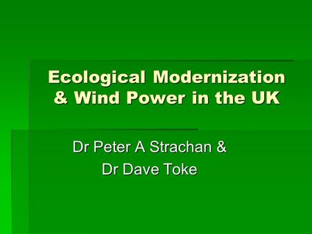 Ecological Modernization & Wind Power in the UK Dr Peter A Strachan & Dr Dave Toke.