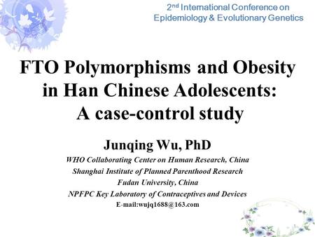 FTO Polymorphisms and Obesity in Han Chinese Adolescents: A case-control study Junqing Wu, PhD WHO Collaborating Center on Human Research, China Shanghai.