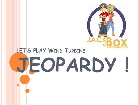 LET’S PLAY W IND T URBINE JEOPARDY ! CareersJack Facts Q $100 Q $200 Q $300 Q $400 Q $500 Q $100 Q $200 Q $300 Q $400 Q $500 Final JeopardyJeopardy EducationFun.