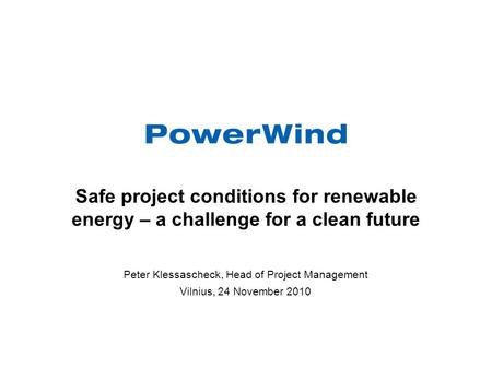 Safe project conditions for renewable energy – a challenge for a clean future Peter Klessascheck, Head of Project Management Vilnius, 24 November 2010.