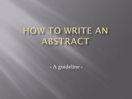 - A guideline -.  Is a short statement that briefly summarizes an article or scholarly document  Is approx. 10-15 lines long  Has no paragraphs, references.