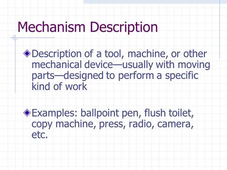 Mechanism Description Description of a tool, machine, or other mechanical device—usually with moving parts—designed to perform a specific kind of work.