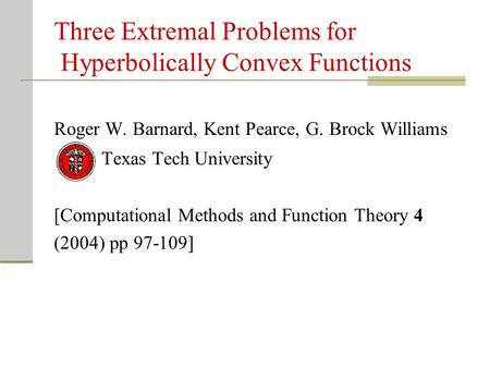 Three Extremal Problems for Hyperbolically Convex Functions Roger W. Barnard, Kent Pearce, G. Brock Williams Texas Tech University [Computational Methods.