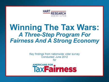 HART RESEARCH ASSOTESCIA Key findings from nationwide voter survey Conducted June 2012 for Winning The Tax Wars: A Three-Step Program For Fairness And.