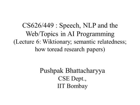 CS626/449 : Speech, NLP and the Web/Topics in AI Programming (Lecture 6: Wiktionary; semantic relatedness; how toread research papers) Pushpak Bhattacharyya.