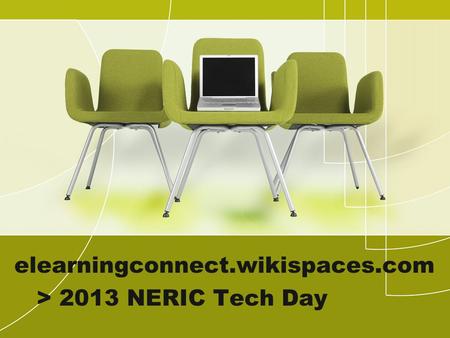 Elearningconnect.wikispaces.com > 2013 NERIC Tech Day.