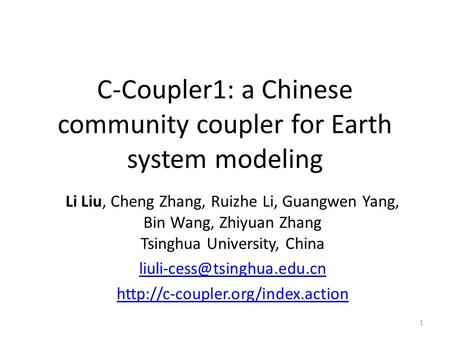 C-Coupler1: a Chinese community coupler for Earth system modeling Li Liu, Cheng Zhang, Ruizhe Li, Guangwen Yang, Bin Wang, Zhiyuan Zhang Tsinghua University,