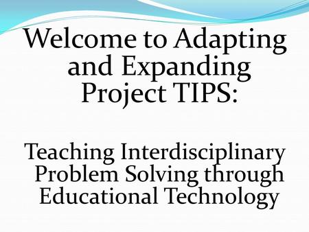 Welcome to Adapting and Expanding Project TIPS: Teaching Interdisciplinary Problem Solving through Educational Technology.