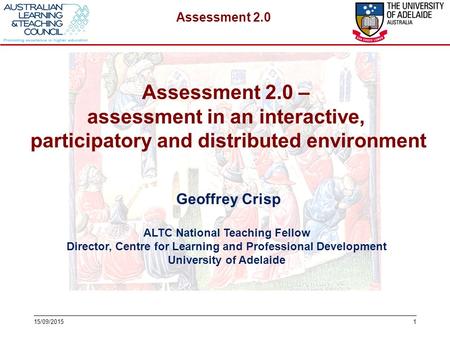 Assessment 2.0 115/09/2015 Geoffrey Crisp ALTC National Teaching Fellow Director, Centre for Learning and Professional Development University of Adelaide.