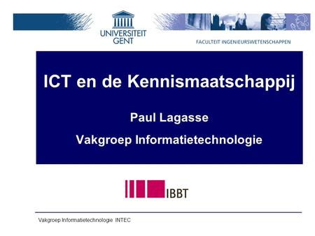 Vakgroep Informatietechnologie INTEC ICT en de Kennismaatschappij Paul Lagasse Vakgroep Informatietechnologie.