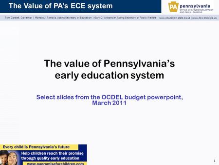 The Value of PA’s ECE system Tom Corbett, Governor | Ronald J. Tomalis, Acting Secretary of Education | Gary D. Alexander, Acting Secretary of Public Welfare.