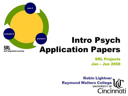 SRL Projects Jan – Jun 2008 Intro Psych Application Papers SRL Projects Jan – Jun 2008 Robin Lightner Raymond Walters College.