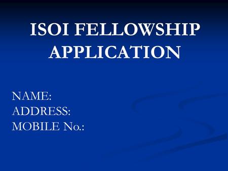 ISOI FELLOWSHIP APPLICATION NAME: ADDRESS: MOBILE No.: