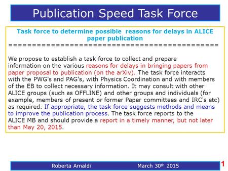 Publication Speed Task Force Roberta Arnaldi March 30 th 2015 Task force to determine possible reasons for delays in ALICE paper publication =============================================