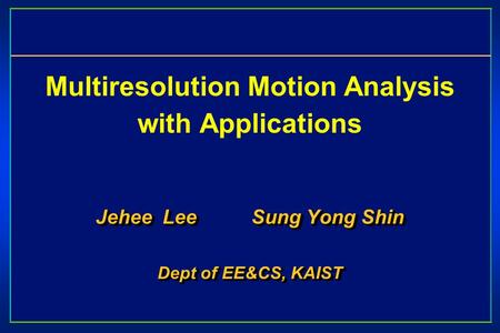 Multiresolution Motion Analysis with Applications Jehee Lee Sung Yong Shin Dept of EE&CS, KAIST Jehee Lee Sung Yong Shin Dept of EE&CS, KAIST.