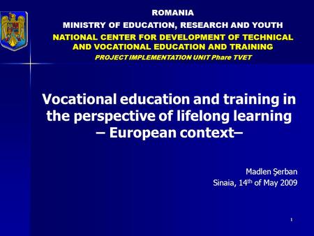 1 ROMANIA MINISTRY OF EDUCATION, RESEARCH AND YOUTH NATIONAL CENTER FOR DEVELOPMENT OF TECHNICAL AND VOCATIONAL EDUCATION AND TRAINING PROJECT IMPLEMENTATION.