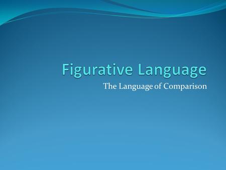 The Language of Comparison. Literal v. Figurative Language Literal language Means exactly what it says it means Ex. That boy is smart. Figurative language.