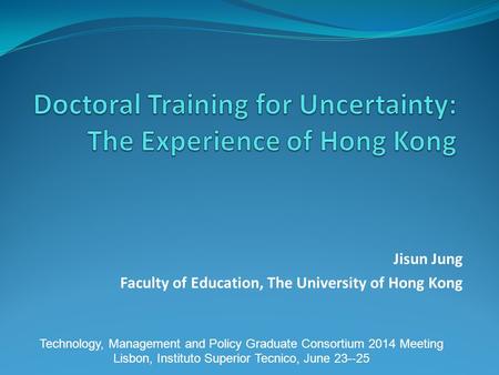 Jisun Jung Faculty of Education, The University of Hong Kong Technology, Management and Policy Graduate Consortium 2014 Meeting Lisbon, Instituto Superior.