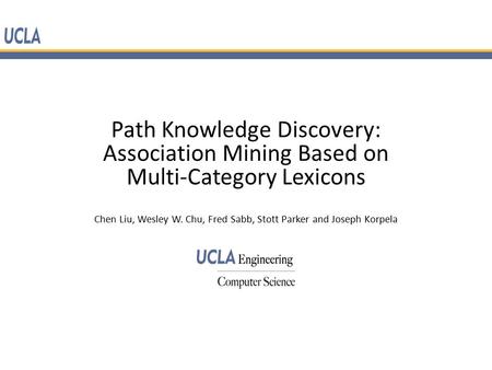 Path Knowledge Discovery: Association Mining Based on Multi-Category Lexicons Chen Liu, Wesley W. Chu, Fred Sabb, Stott Parker and Joseph Korpela.