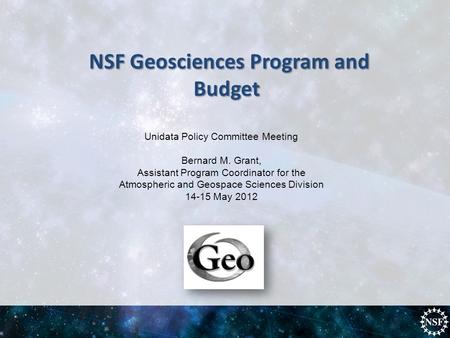 Unidata Policy Committee Meeting Bernard M. Grant, Assistant Program Coordinator for the Atmospheric and Geospace Sciences Division 14-15 May 2012 NSF.