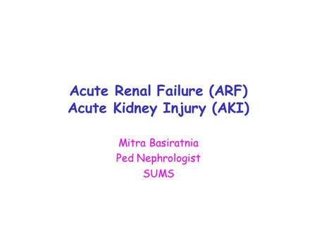 Acute Renal Failure (ARF) Acute Kidney Injury (AKI) Mitra Basiratnia Ped Nephrologist SUMS.