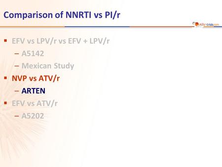 Comparison of NNRTI vs PI/r  EFV vs LPV/r vs EFV + LPV/r –A5142 –Mexican Study  NVP vs ATV/r –ARTEN  EFV vs ATV/r –A5202.