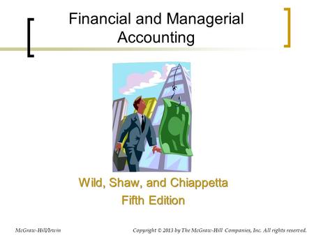 Financial and Managerial Accounting Wild, Shaw, and Chiappetta Fifth Edition Wild, Shaw, and Chiappetta Fifth Edition McGraw-Hill/Irwin Copyright © 2013.