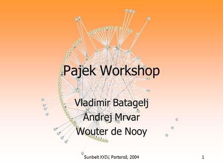 Sunbelt XXIV, Portorož, 20041 Pajek Workshop Vladimir Batagelj Andrej Mrvar Wouter de Nooy.