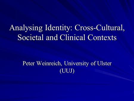 Analysing Identity: Cross-Cultural, Societal and Clinical Contexts Peter Weinreich, University of Ulster (UUJ)