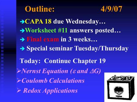 Outline:4/9/07 Today: Continue Chapter 19  Nernst Equation (  and  G)  Coulomb Calculations  Redox Applications è CAPA 18 due Wednesday… è Worksheet.