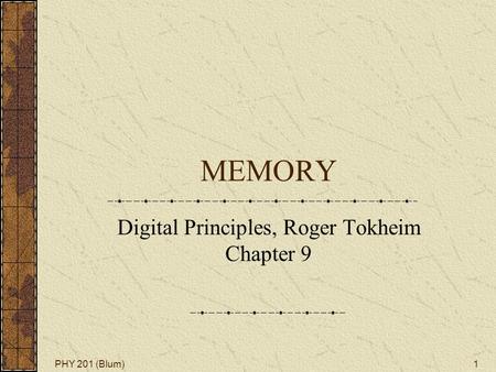 PHY 201 (Blum)1 MEMORY Digital Principles, Roger Tokheim Chapter 9.