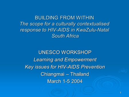 1 BUILDING FROM WITHIN The scope for a culturally contextualised response to HIV-AIDS in KwaZulu-Natal South Africa UNESCO WORKSHOP Learning and Empowerment.