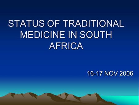 STATUS OF TRADITIONAL MEDICINE IN SOUTH AFRICA 16-17 NOV 2006.