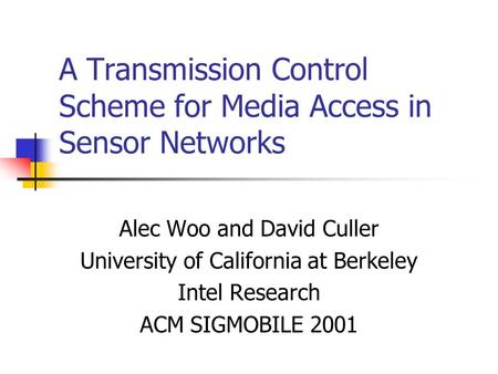 A Transmission Control Scheme for Media Access in Sensor Networks Alec Woo and David Culler University of California at Berkeley Intel Research ACM SIGMOBILE.