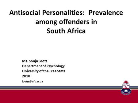 Antisocial Personalities: Prevalence among offenders in South Africa Ms. Sonja Loots Department of Psychology University of the Free State 2010