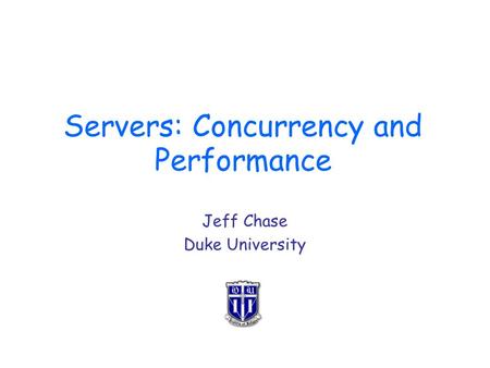 Servers: Concurrency and Performance Jeff Chase Duke University.