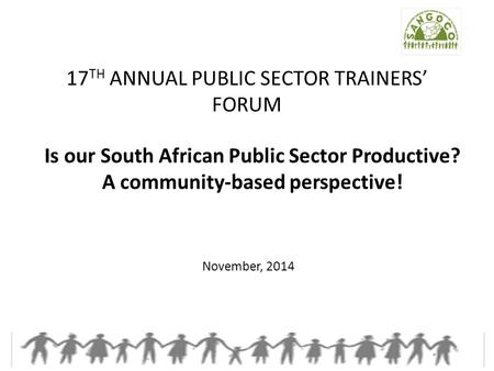 17 TH ANNUAL PUBLIC SECTOR TRAINERS’ FORUM November, 2014 Is our South African Public Sector Productive? A community-based perspective!