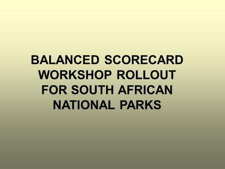 BALANCED SCORECARD WORKSHOP ROLLOUT FOR SOUTH AFRICAN NATIONAL PARKS.