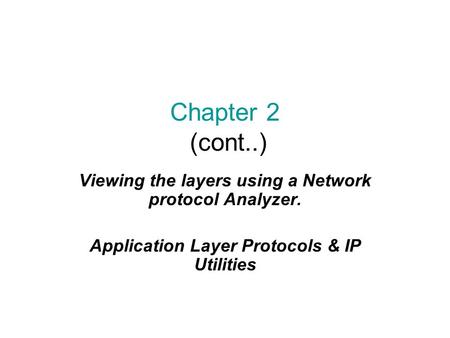 Chapter 2 (cont..) Viewing the layers using a Network protocol Analyzer. Application Layer Protocols & IP Utilities.