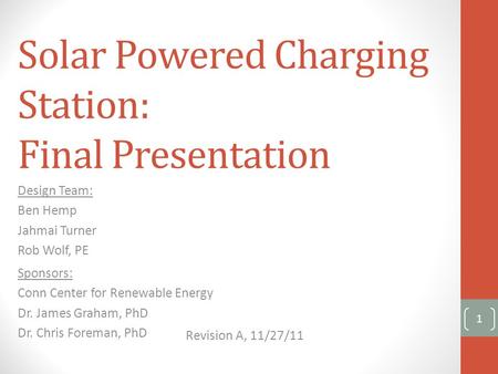 Solar Powered Charging Station: Final Presentation Design Team: Ben Hemp Jahmai Turner Rob Wolf, PE Sponsors: Conn Center for Renewable Energy Dr. James.