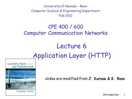 Introduction 1 Lecture 6 Application Layer (HTTP) slides are modified from J. Kurose & K. Ross University of Nevada – Reno Computer Science & Engineering.