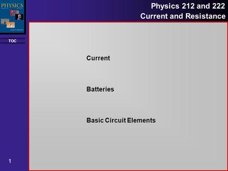 TOC 1 Physics 212 and 222 Current and Resistance Current Batteries Basic Circuit Elements.