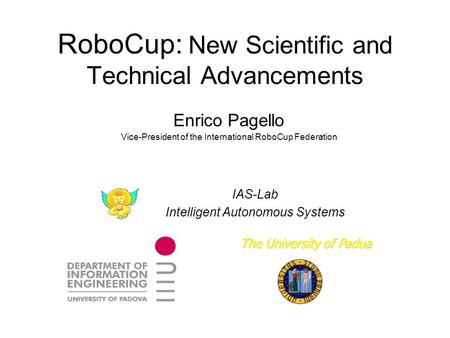 RoboCup: New Scientific and Technical Advancements Enrico Pagello Vice-President of the International RoboCup Federation IAS-Lab Intelligent Autonomous.