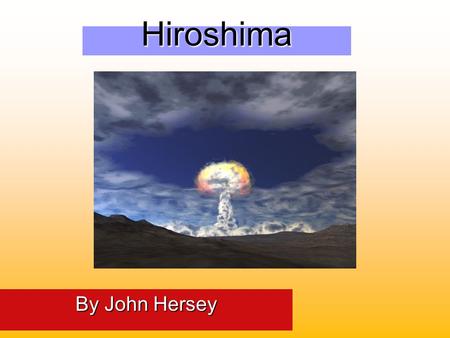 Hiroshima By John Hersey HISTORICAL BACKGROUND LEADING UP TO HIROSHIMA.