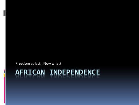 Freedom at last…Now what?. Political Challenges  Many hoped for Democracy  Most were military regimes  dictatorships  Civil War  Random borders =